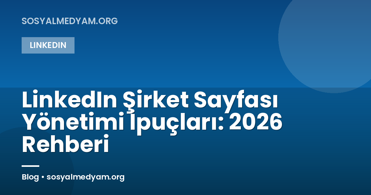 LinkedIn Şirket Sayfası Yönetimi İpuçları: 2026 Rehberi