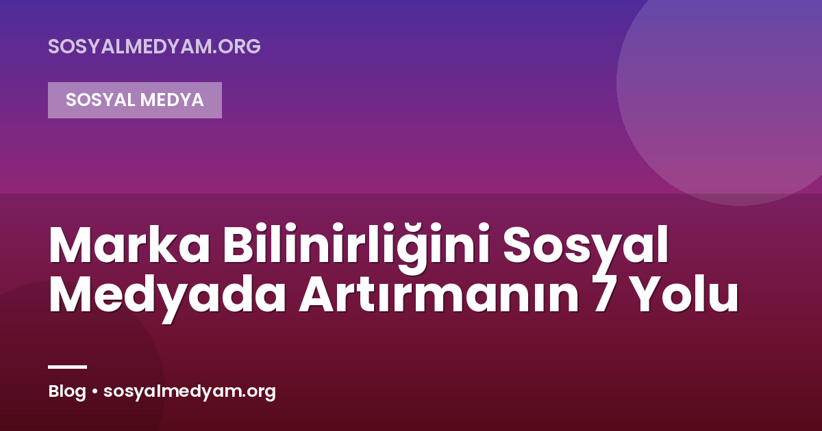 Marka Bilinirliğini Sosyal Medyada Artırmanın 7 Yolu