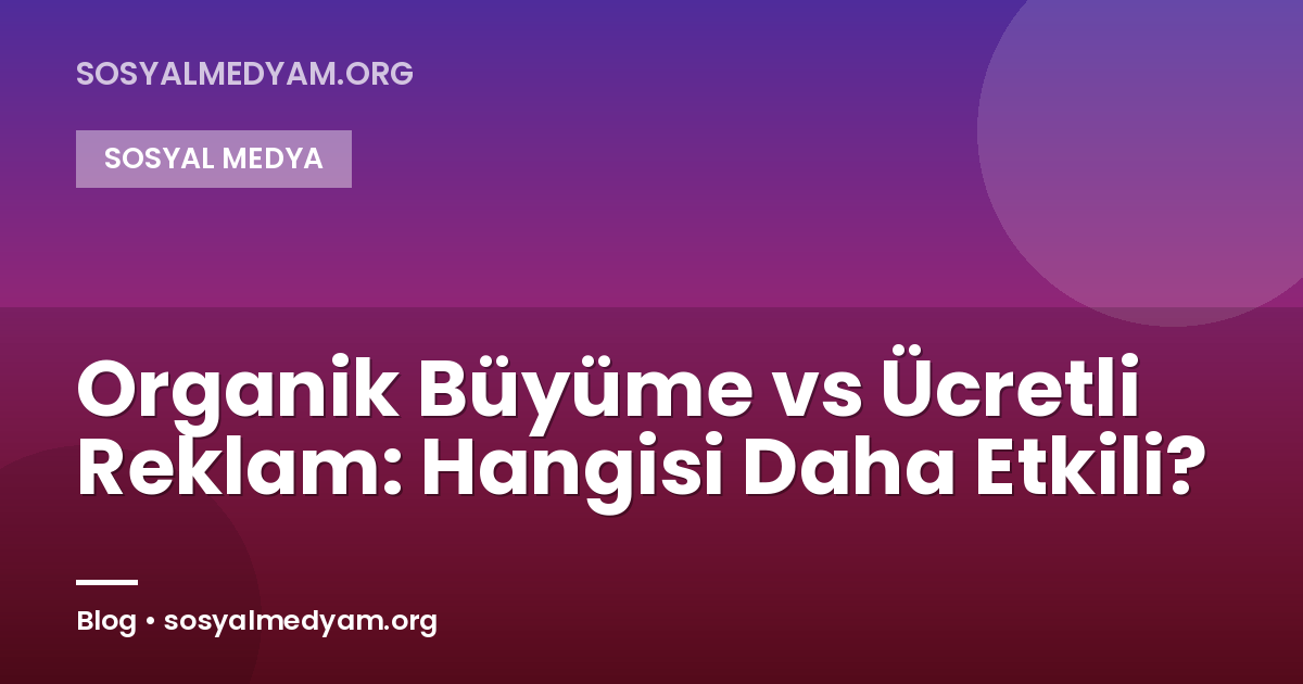 Organik Büyüme vs Ücretli Reklam: Hangisi Daha Etkili?