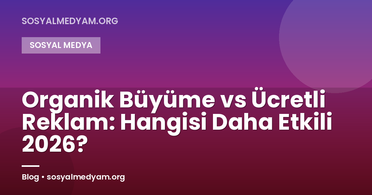 Organik Büyüme vs Ücretli Reklam: Hangisi Daha Etkili 2026?