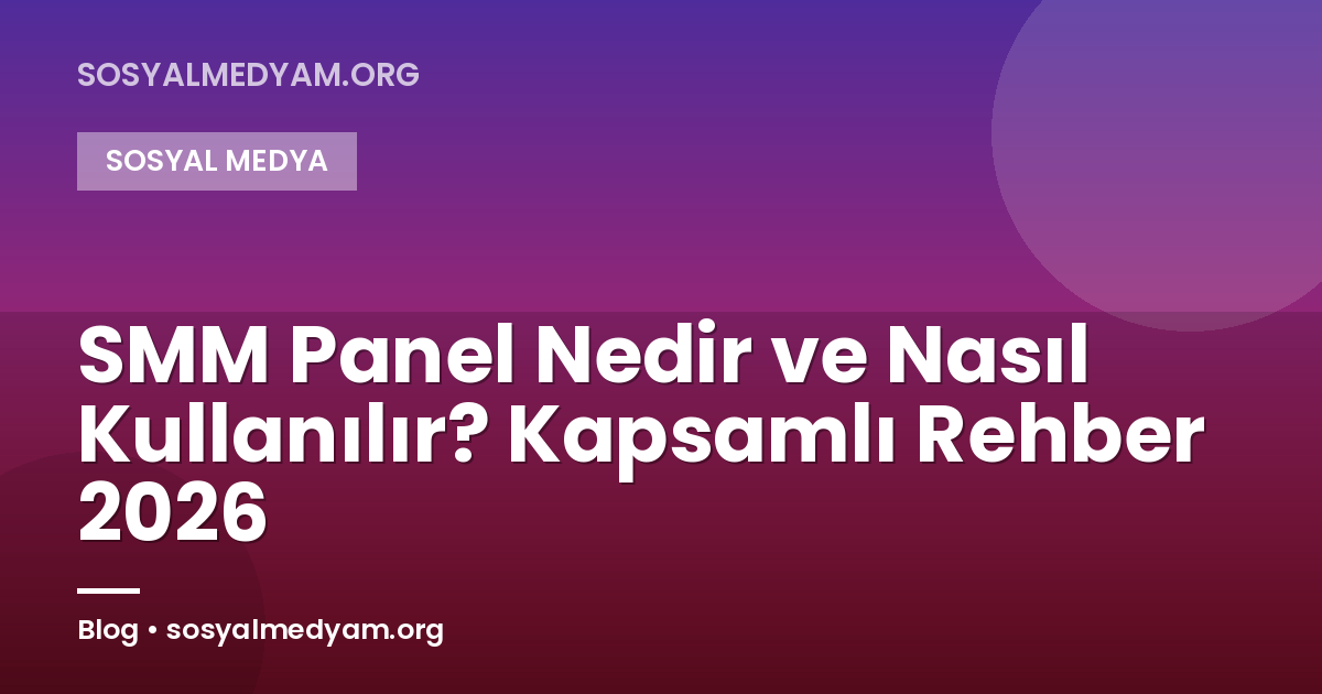 SMM Panel Nedir ve Nasıl Kullanılır? Kapsamlı Rehber 2026