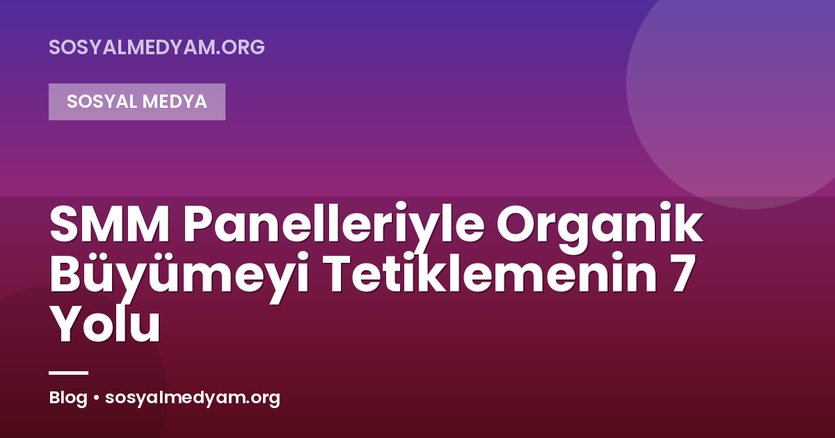 SMM Panelleriyle Organik Büyümeyi Tetiklemenin 7 Yolu