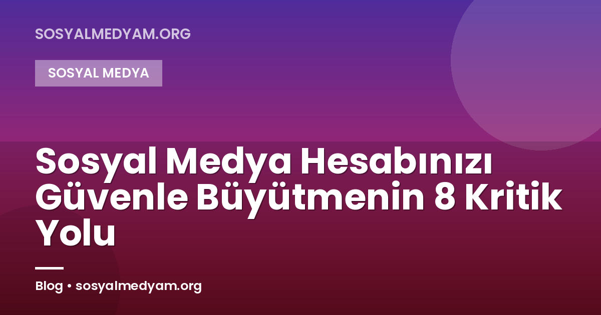 Sosyal Medya Hesabınızı Güvenle Büyütmenin 8 Kritik Yolu