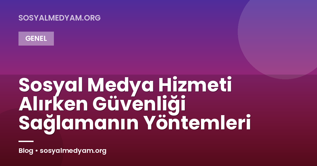 Sosyal Medya Hizmeti Alırken Güvenliği Sağlamanın Yöntemleri