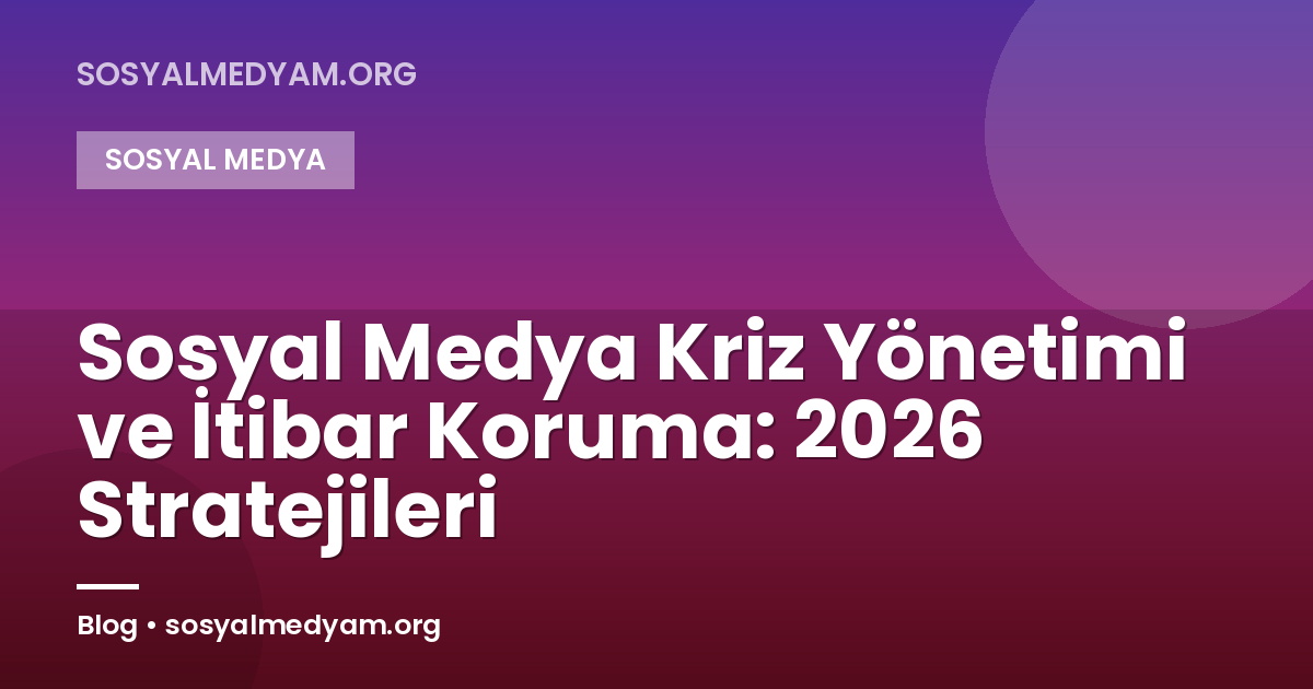 Sosyal Medya Kriz Yönetimi ve İtibar Koruma: 2026 Stratejileri