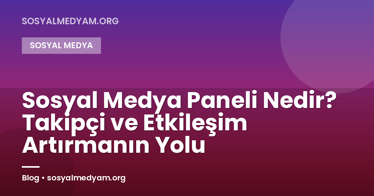 Sosyal Medya Paneli Nedir? Takipçi ve Etkileşim Artırmanın Yolu
