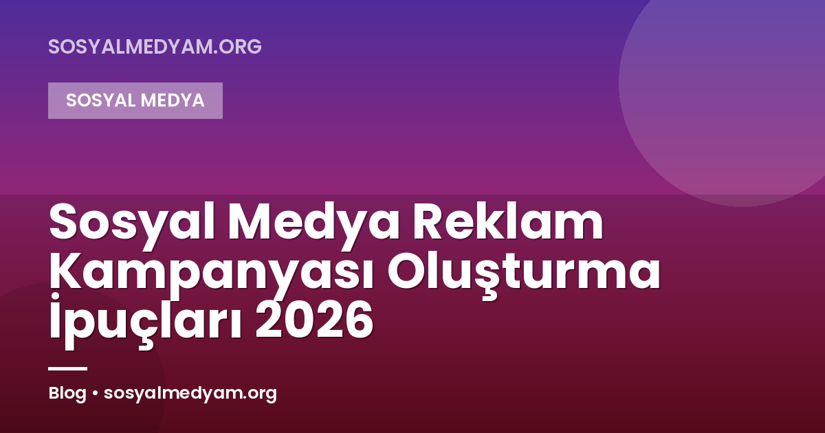 Sosyal Medya Reklam Kampanyası Oluşturma İpuçları 2026