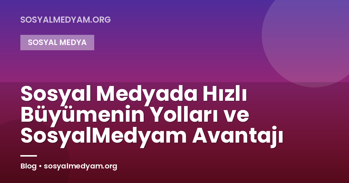 Sosyal Medyada Hızlı Büyümenin Yolları ve SosyalMedyam Avantajı