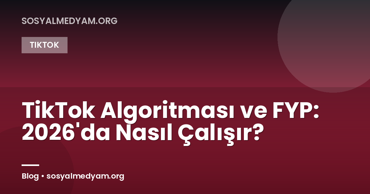 TikTok Algoritması ve FYP: 2026'da Nasıl Çalışır?