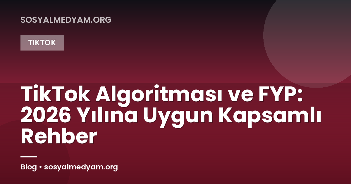 TikTok Algoritması ve FYP: 2026 Yılına Uygun Kapsamlı Rehber