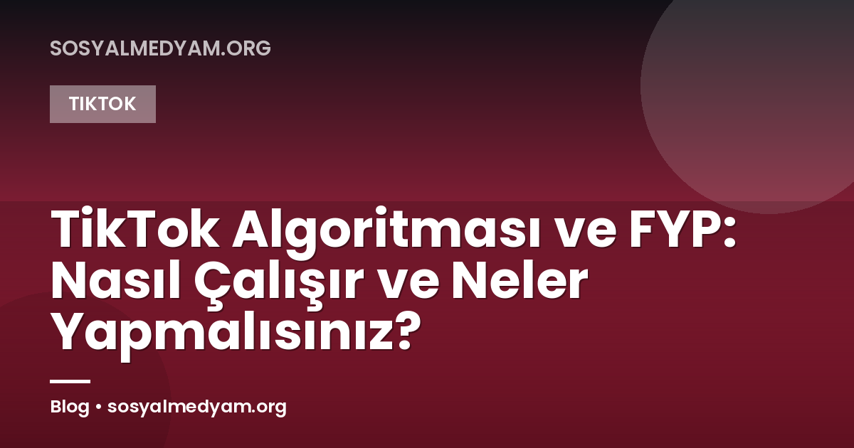 TikTok Algoritması ve FYP: Nasıl Çalışır ve Neler Yapmalısınız?