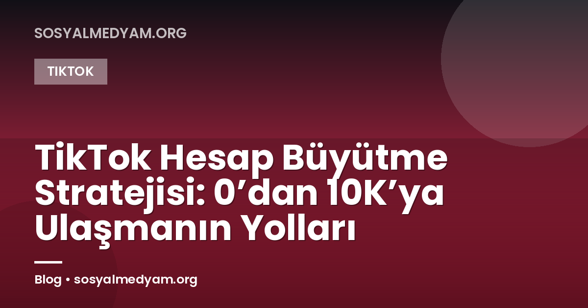 TikTok Hesap Büyütme Stratejisi: 0’dan 10K’ya Ulaşmanın Yolları