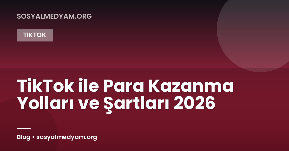 TikTok ile Para Kazanma Yolları ve Şartları 2026