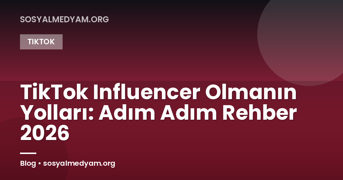 TikTok Influencer Olmanın Yolları: Adım Adım Rehber 2026