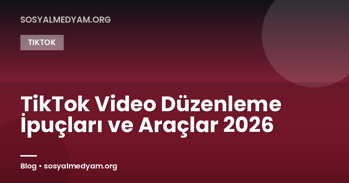 TikTok Video Düzenleme İpuçları ve Araçlar 2026