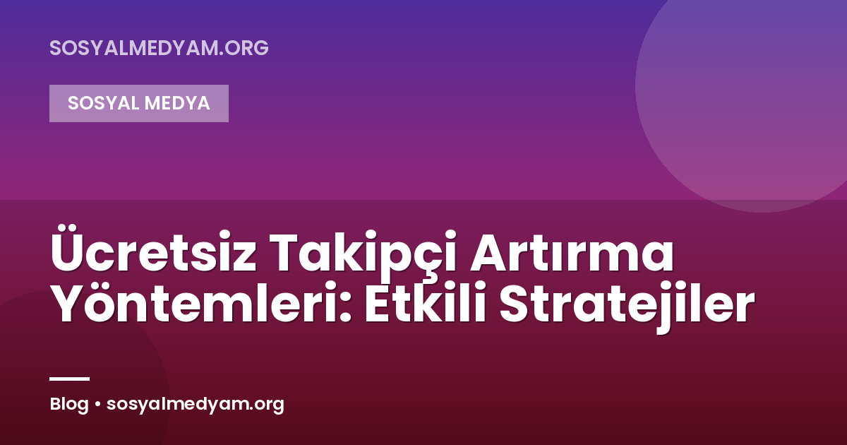 Ücretsiz Takipçi Artırma Yöntemleri: Etkili Stratejiler