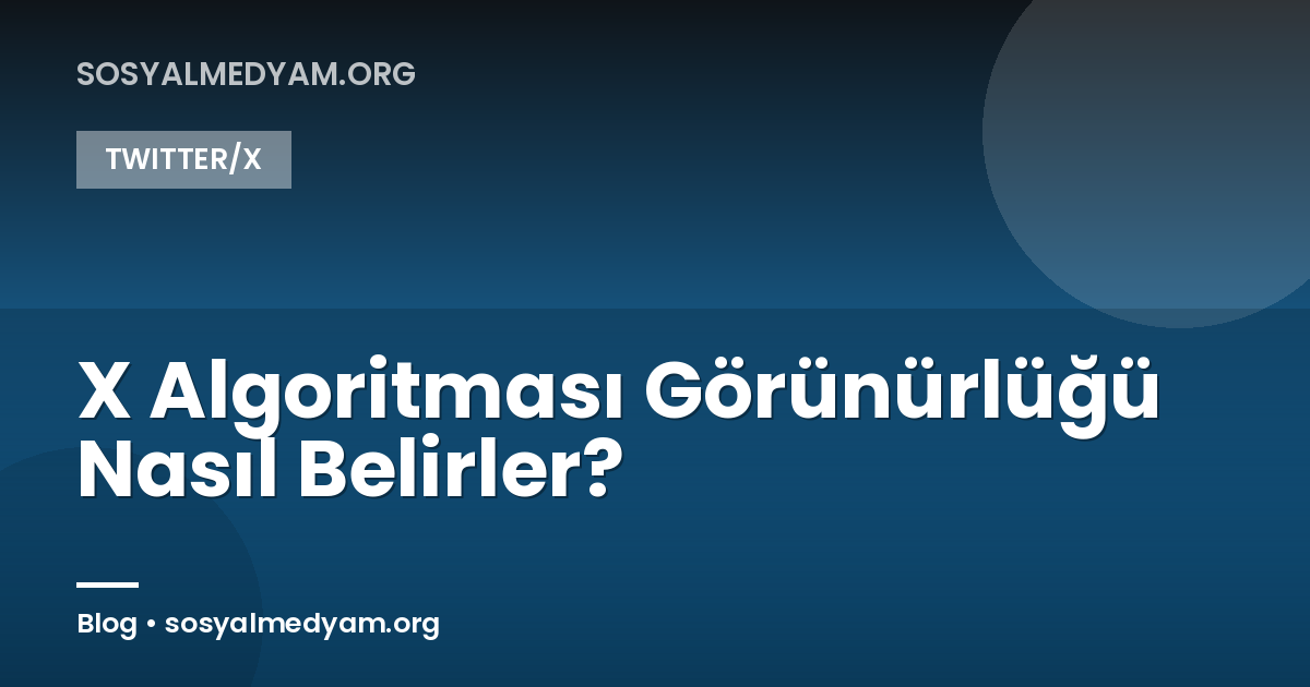X Algoritması Görünürlüğü Nasıl Belirler?