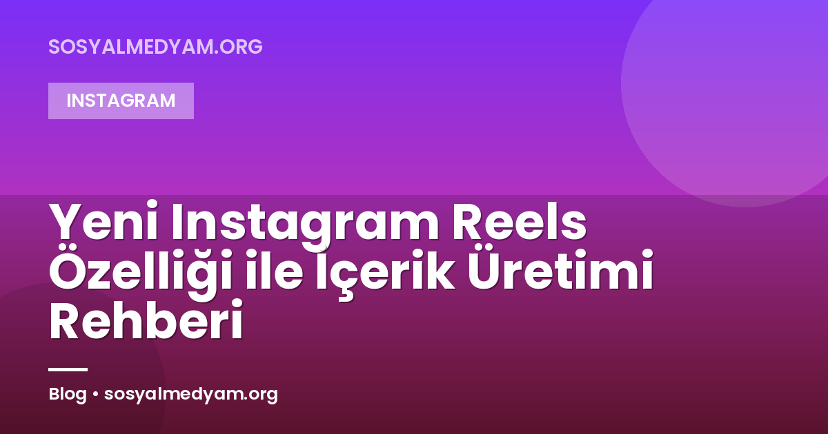 Yeni Instagram Reels Özelliği ile İçerik Üretimi Rehberi