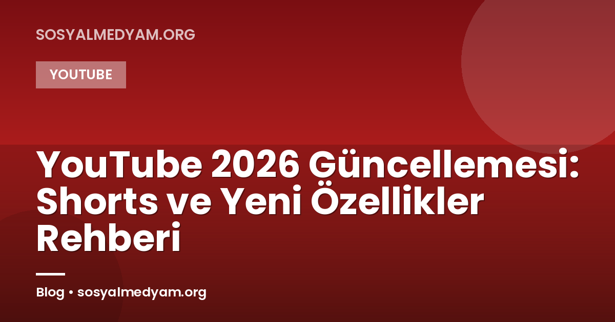 YouTube 2026 Güncellemesi: Shorts ve Yeni Özellikler Rehberi