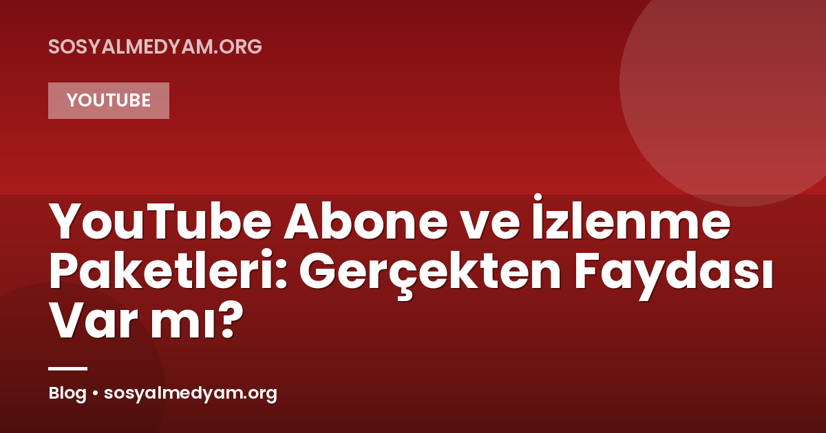 YouTube Abone ve İzlenme Paketleri: Gerçekten Faydası Var mı?
