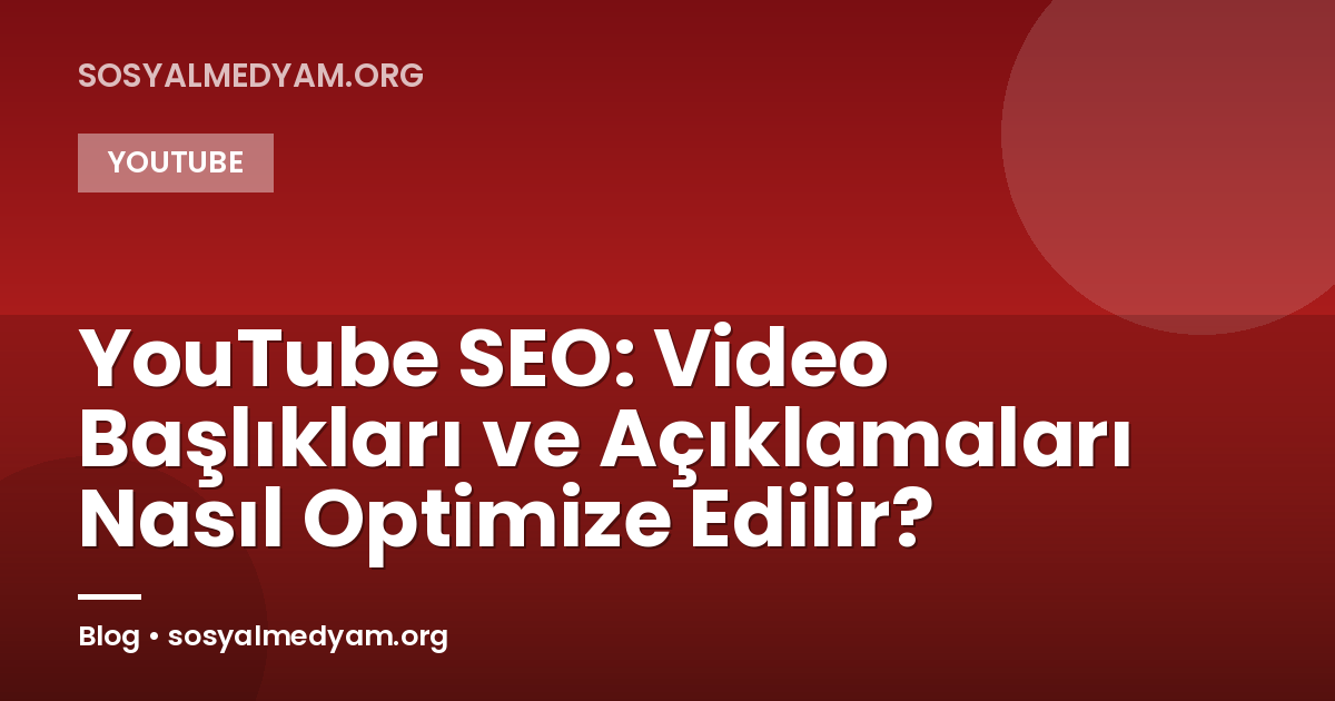 YouTube SEO: Video Başlıkları ve Açıklamaları Nasıl Optimize Edilir?