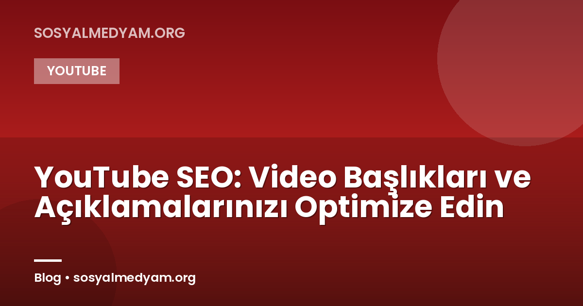 YouTube SEO: Video Başlıkları ve Açıklamalarınızı Optimize Edin