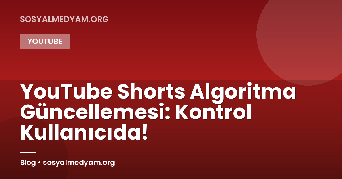 YouTube Shorts Algoritma Güncellemesi: Kontrol Kullanıcıda!