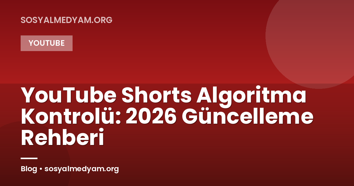 YouTube Shorts Algoritma Kontrolü: 2026 Güncelleme Rehberi