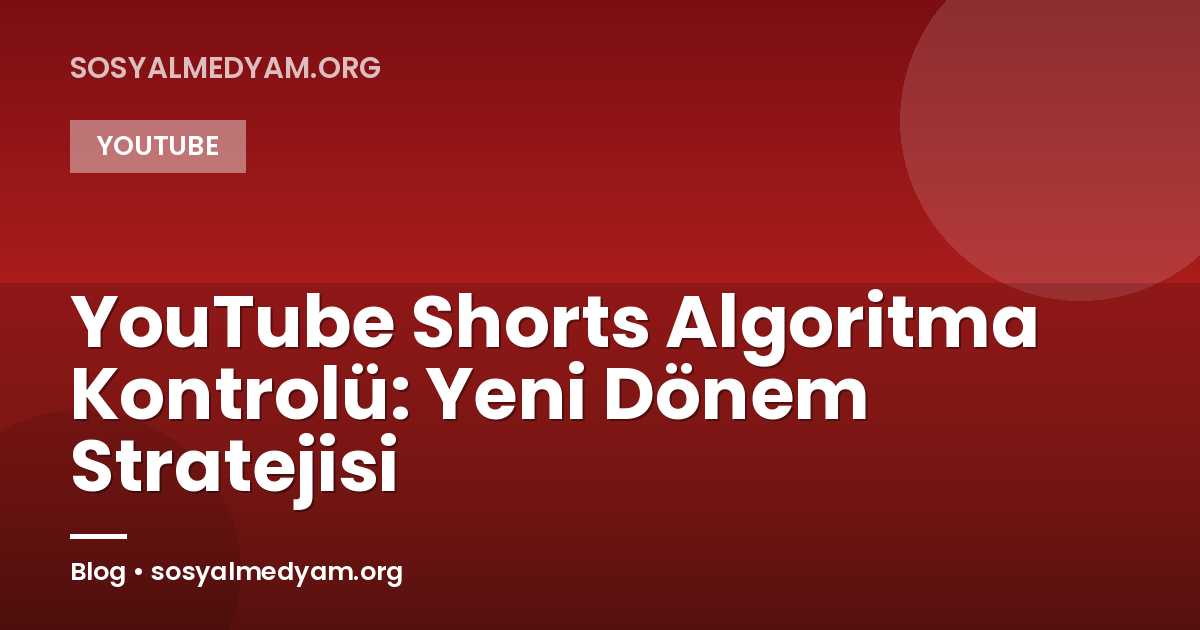 YouTube Shorts Algoritma Kontrolü: Yeni Dönem Stratejisi