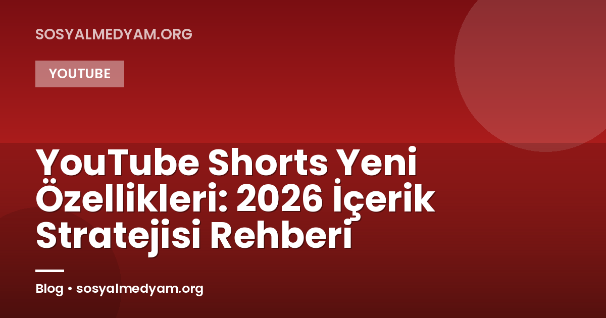 YouTube Shorts Yeni Özellikleri: 2026 İçerik Stratejisi Rehberi